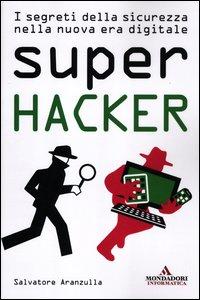 Super hacker, i segreti della sicurezza nella nuova era digitale