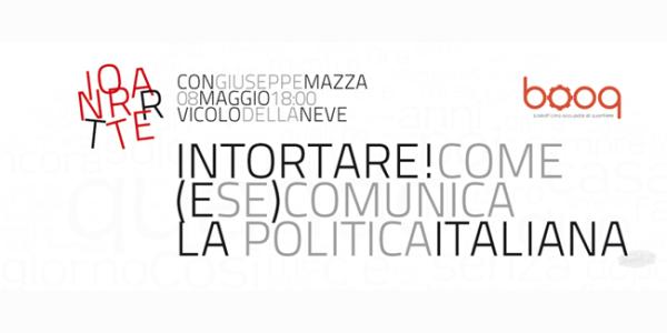 INTORTARE. Come (e se) comunica la politica italiana.